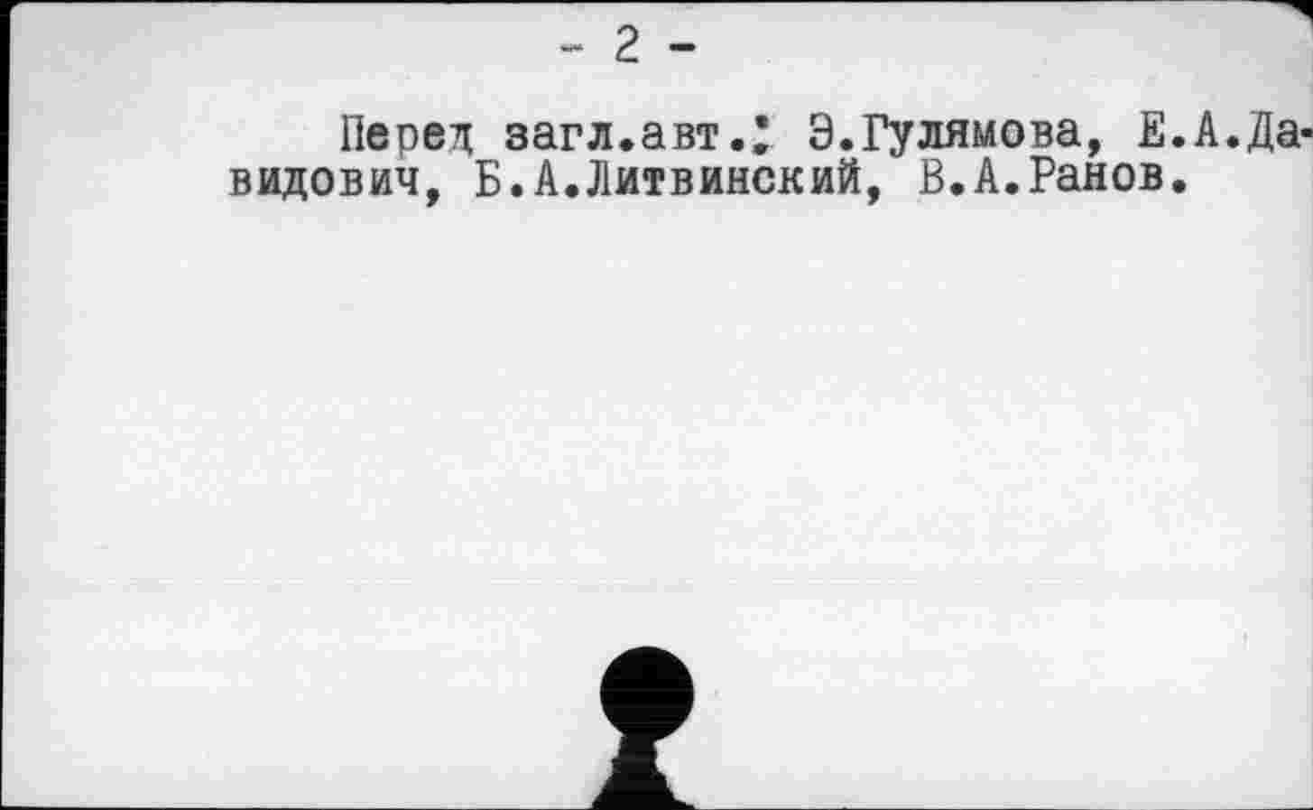 ﻿- г -
Перед загл.авт.^ Э.Гулямова, Е.А.Давидович, Б.А.Литвинский, В.А.Ранов.